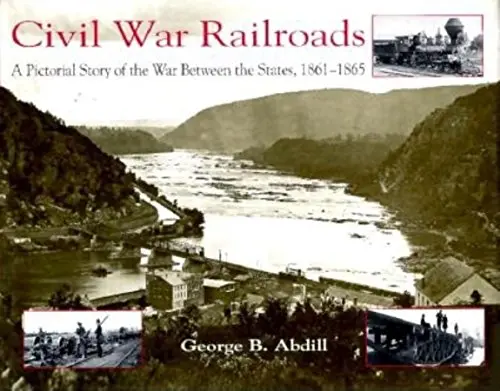 Civil War Railroads: A Pictorial Story Of The War Between The States, 1861-1865 Abdill, George B. 1