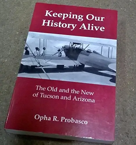 Keeping Our History Alive: The Old And The New Of Tucson And Arizona [Paperback] Opha R. Probasco 1