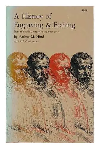 A History Of Engraving &Amp; Etching From The 15Th Century To The Year 1914 : Being A Third And Fully Revised Ed Of ""A Short History Of Engraving And Etching"" / By Arthur M. Hind ; With Frontipiece And 110 Illustrations In The Text 1