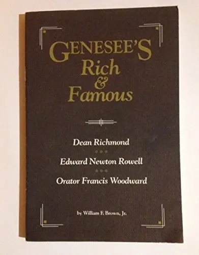 Genesee's Rich & Famous: Dean Richmond, Edward Newton Rowell, Orator Francis Woodward William F Brown Jr 1