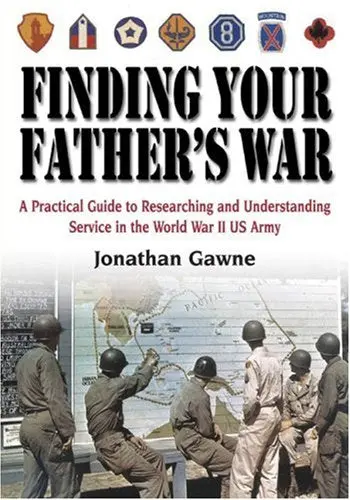Finding Your Father's War: A Practical Guide To Researching And Understanding Service In The World War Ii U.S. Army Gawne, Jonathan 1