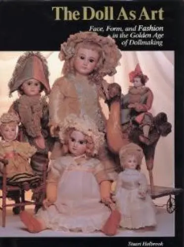 The Doll As Art - Face, Form, And Fashion In The Golden Age Of Dollmaking (Doll As Art Series) Holbrook, Stuart R. 1