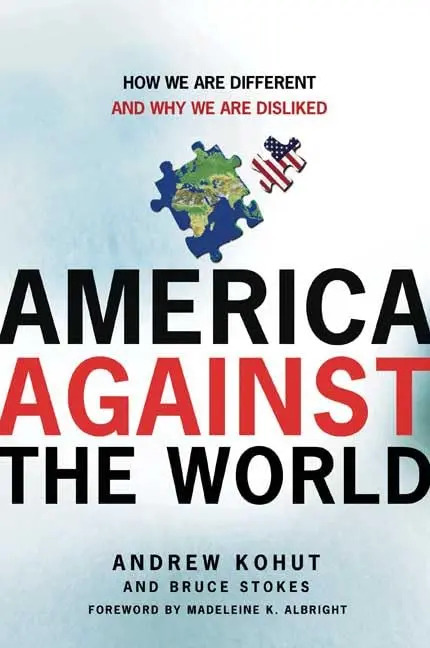 America Against The World: How We Are Different And Why We Are Disliked Kohut, Andrew And Stokes, Bruce 1
