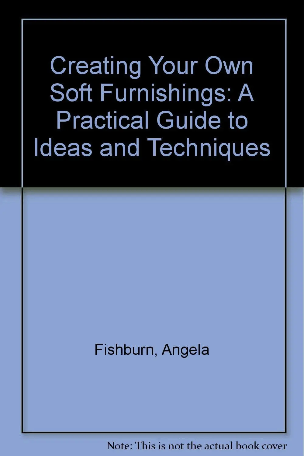 Creating Your Own Soft Furnishings: A Practical Guide To Ideas And Techniques Fishburn, Angela 1