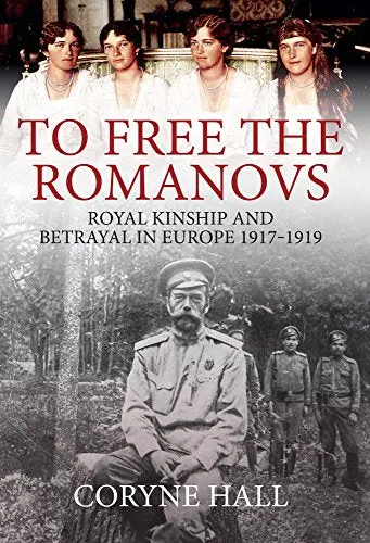 To Free The Romanovs: Royal Kinship And Betrayal 1917-1919 [Hardcover] Hall, Coryne 1