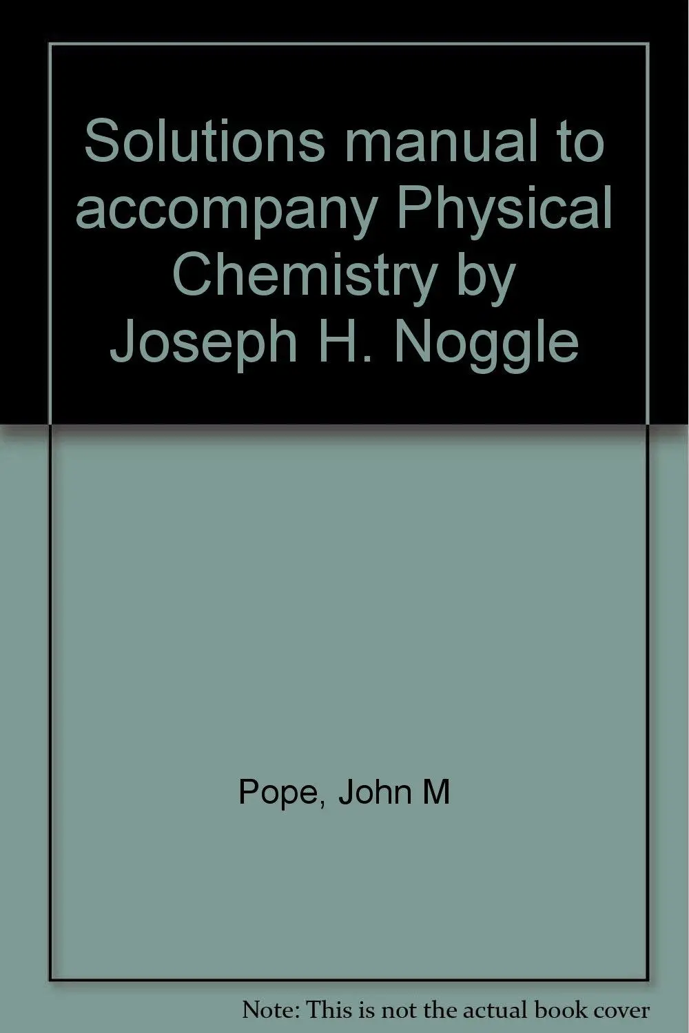Solutions Manual To Accompany Physical Chemistry By Joseph H. Noggle Pope, John M 1