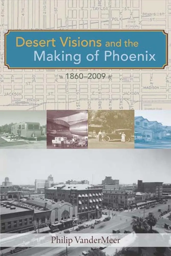 Desert Visions And The Making Of Phoenix, 1860-2009 Vandermeer, Philip 1