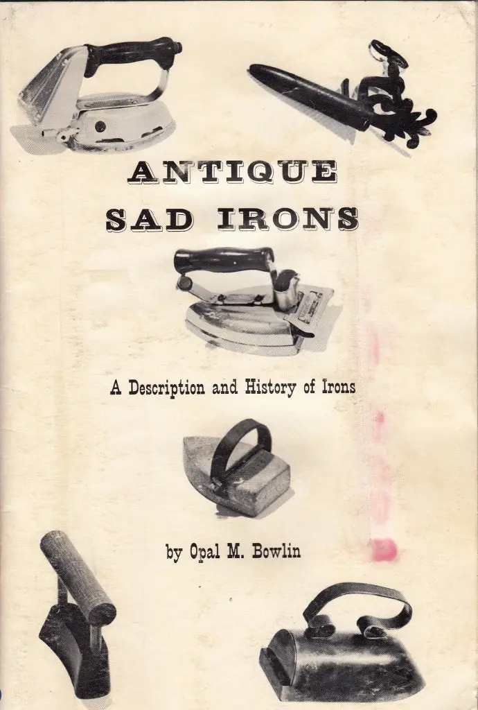 Antique Sad Irons;: A Description And History Of A Collection Of Antique "Sad Irons" Belonging To Dan R. And Opal M. Bowlin Of Yucca Valley, California Bowlin, Opal M 1