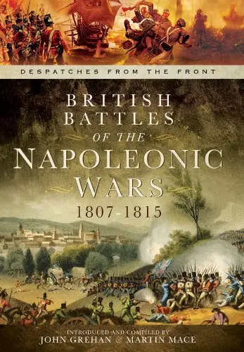 British Battles Of The Napoleonic Wars 1807-1815: Despatches From The Front Grehan, John And Mace, Martin 1