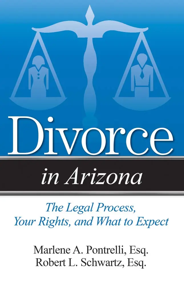 Divorce In Arizona: The Legal Process, Your Rights, And What To Expect Pontrelli  Esq., Marlene A. And Schwartz  Esq., Robert L. 1