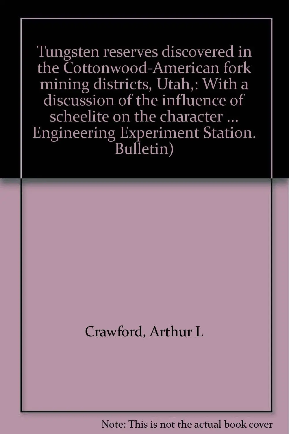 Tungsten Reserves Discovered In The Cottonwood-American Fork Mining Districts, Utah,: With A Discussion Of The Influence Of Scheelite On The Character ... Engineering Experiment Station. Bulletin) Crawford, Arthur L 1
