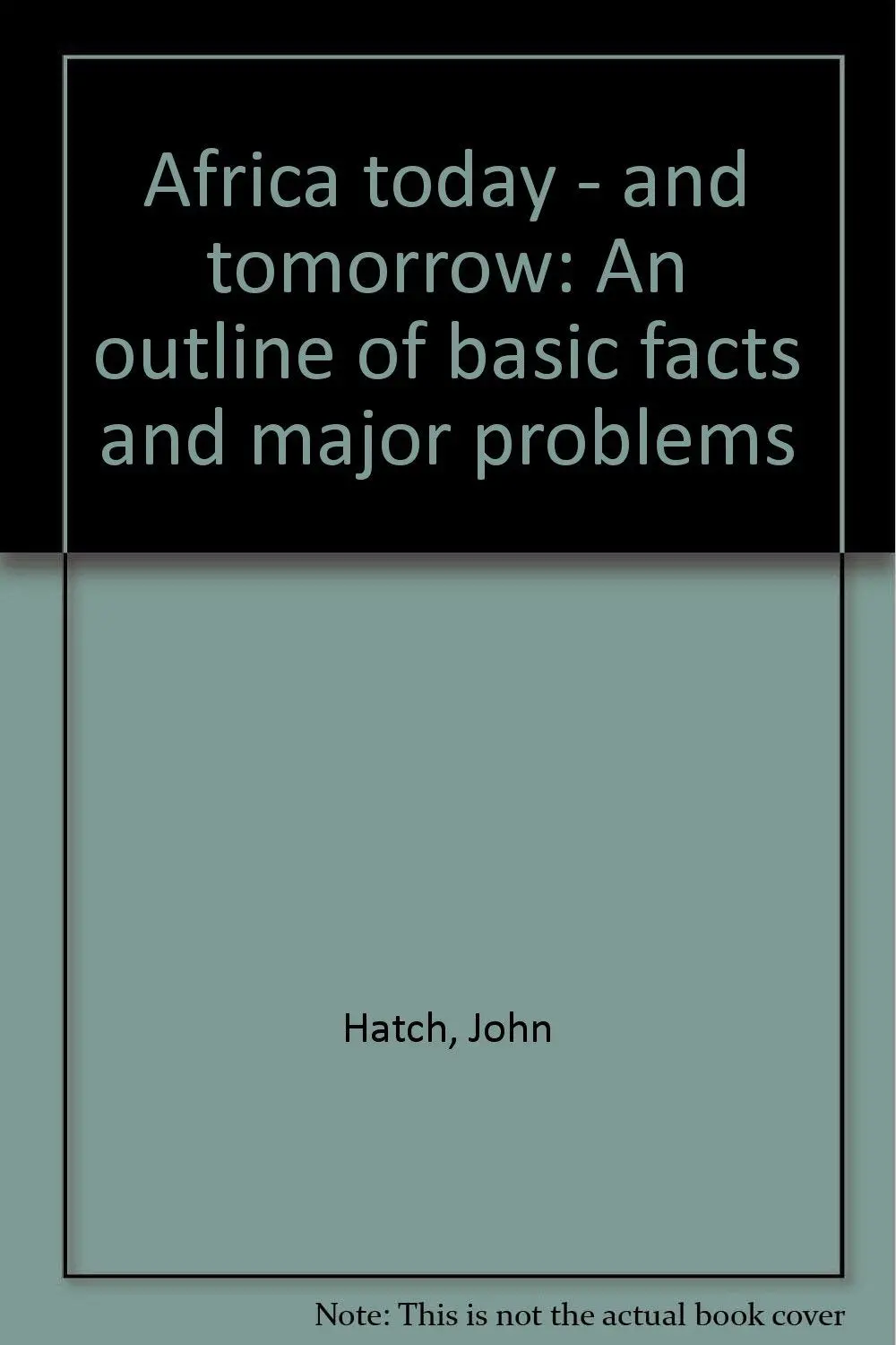 Africa Today - And Tomorrow: An Outline Of Basic Facts And Major Problems [Unknown Binding] John Hatch 1