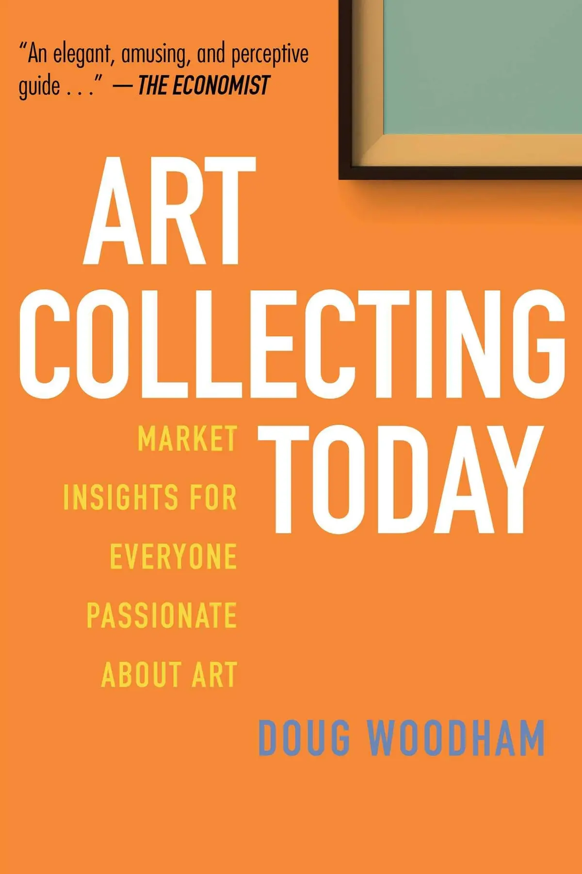 Art Collecting Today: Market Insights For Everyone Passionate About Art [Hardcover] Woodham, Doug 1