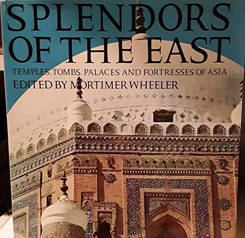 Splendors Of The East; Temples, Tombs, Palaces And Fortresses Of Asia [Unknown Binding] Mortimer Wheeler 1