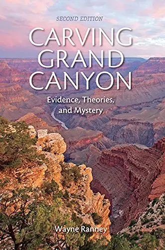 Carving Grand Canyon: Evidence, Theories, And Mystery, Second Edition Ranney, Wayne 1