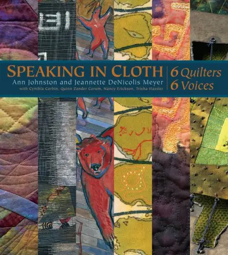 Speaking In Cloth: 6 Quilters, 6 Voices Ann Johnston And Jeannette Denicolis Meyer 1