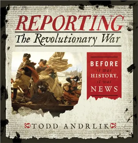 Reporting The Revolutionary War: Before It Was History, It Was News 1