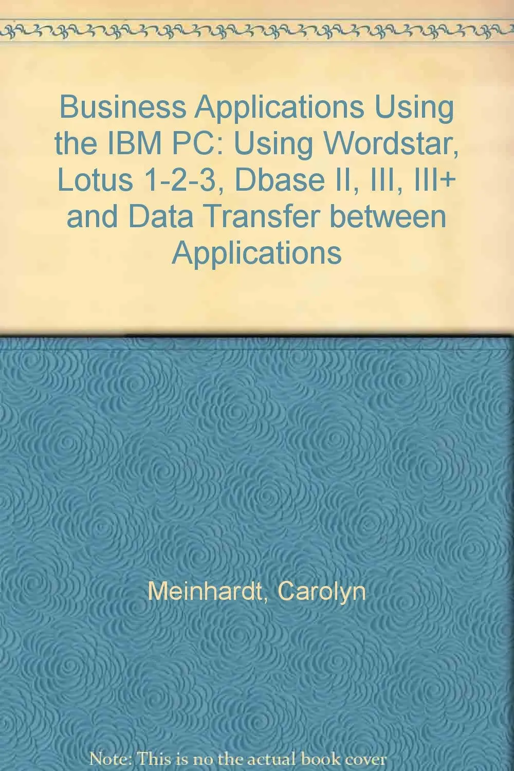 Business Applications Using The Ibm Pc: Using Wordstar, Lotus 1-2-3, Dbase Ii, Iii, Iii₊ And Data Transfer Between Applications [Paperback] Carolyn Meinhardt 1