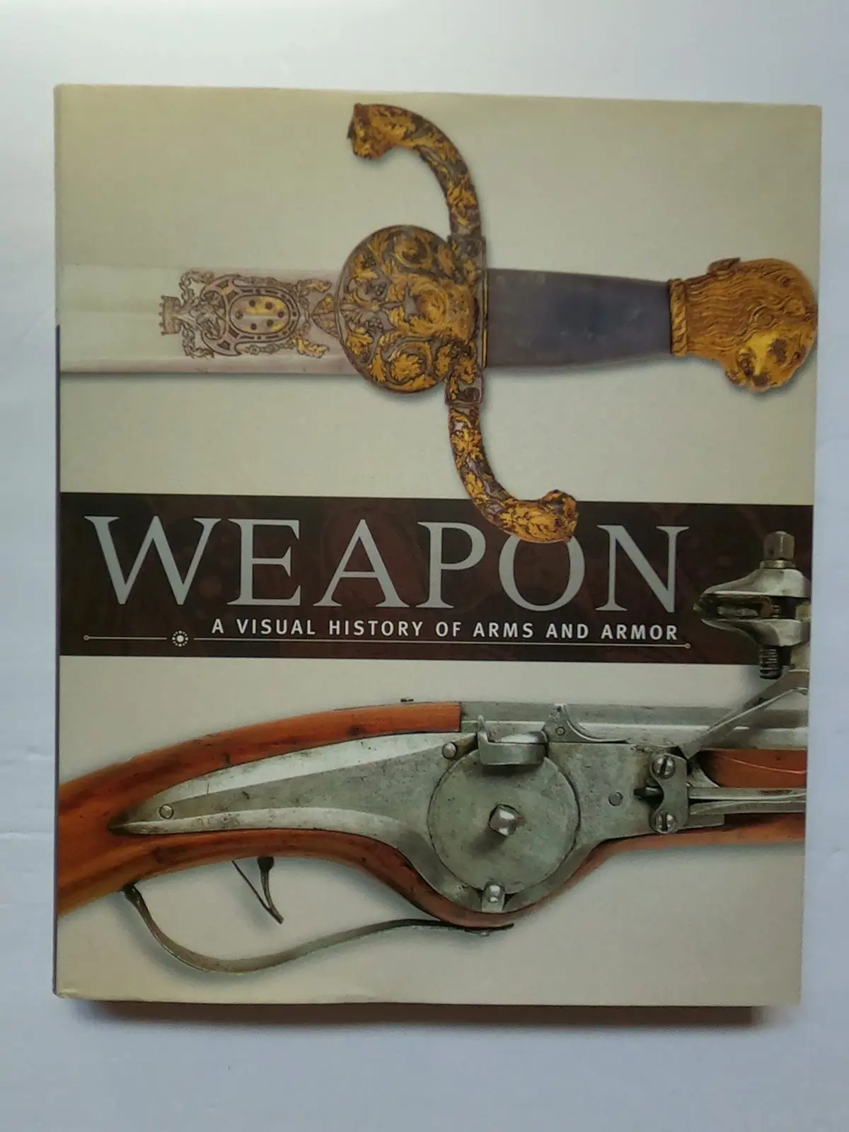 Weapon: A Visual History Of Arms And Armor Ford, Roger; Grant, R.G.; Gilbert, A.; Parker, Philip And Holmes, R. 1