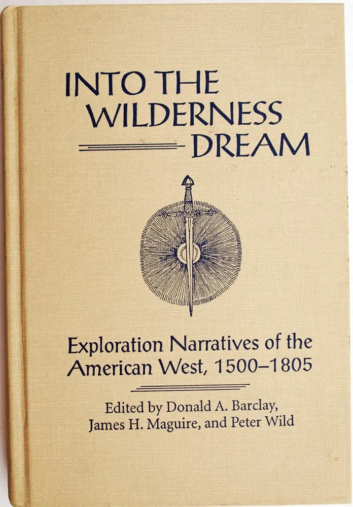Into The Wilderness Dream: Exploration Narratives Of The American West 1500-1805 Barclay, Donald A.; Maguire, James H. And Wild, Peter 1