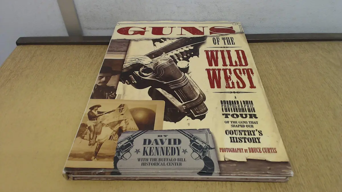 Guns Of The Wild West : A Photographic Tour Of The Guns That Shaped Our Country's History Kennedy, David 1