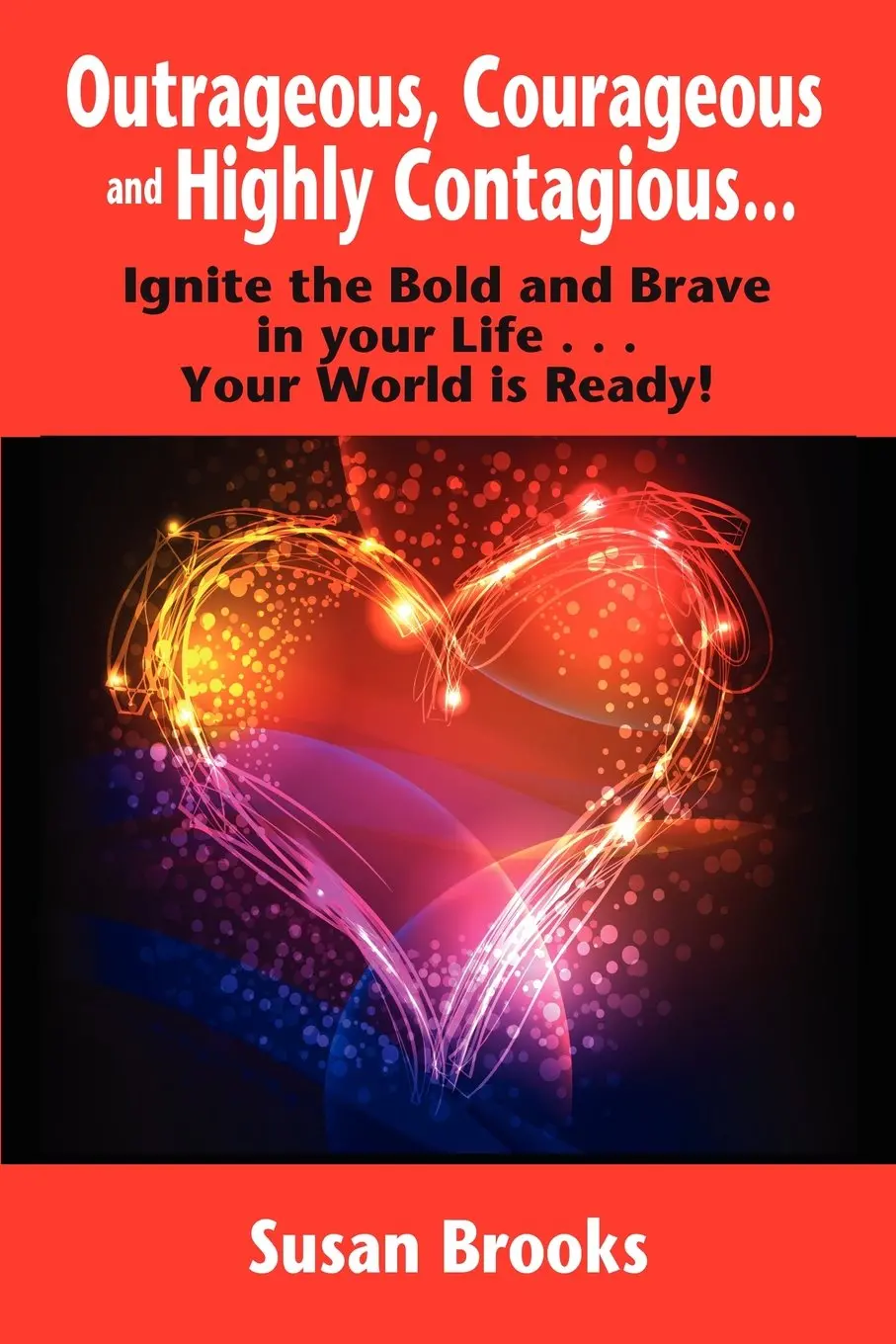 Outrageous, Courageous And Highly Contagious . . . Ignite The Bold And Brave In Your Life . . . Your World Is Ready! [Paperback] Susan Brooks 1