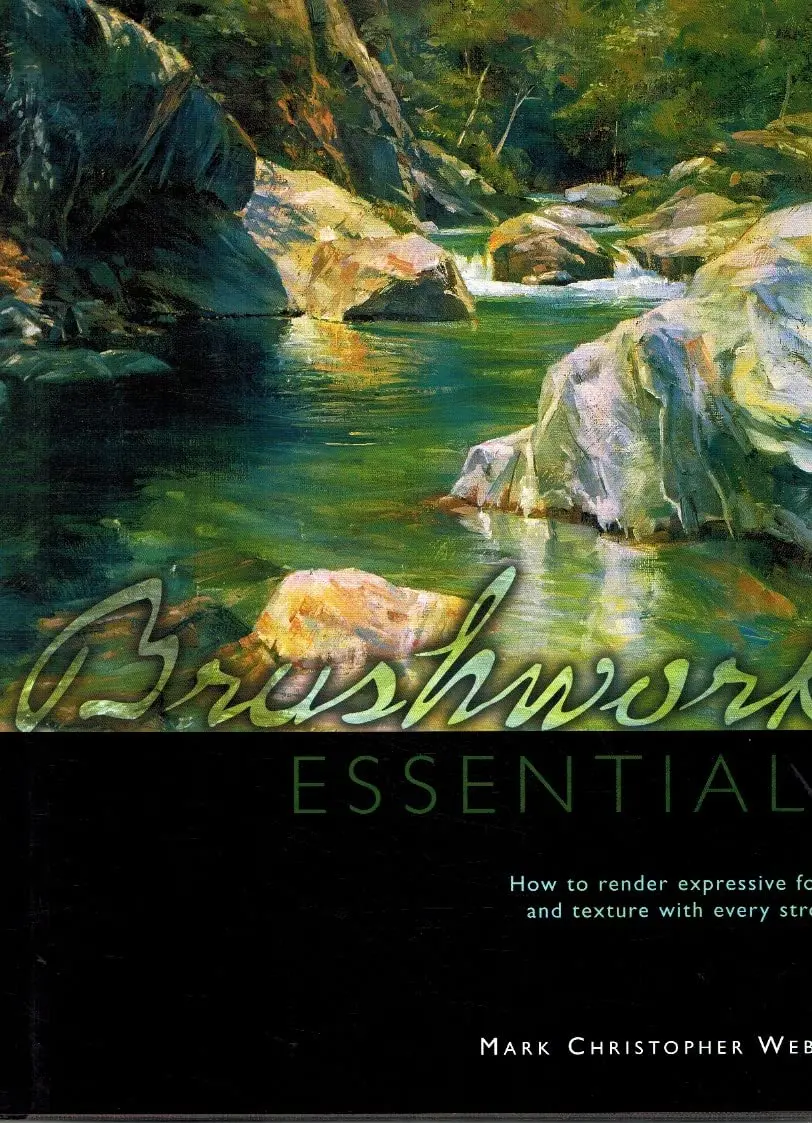 Brushwork Essentials: How To Render Expressive Form And Texture With Every Stroke Weber, Mark Christopher 1