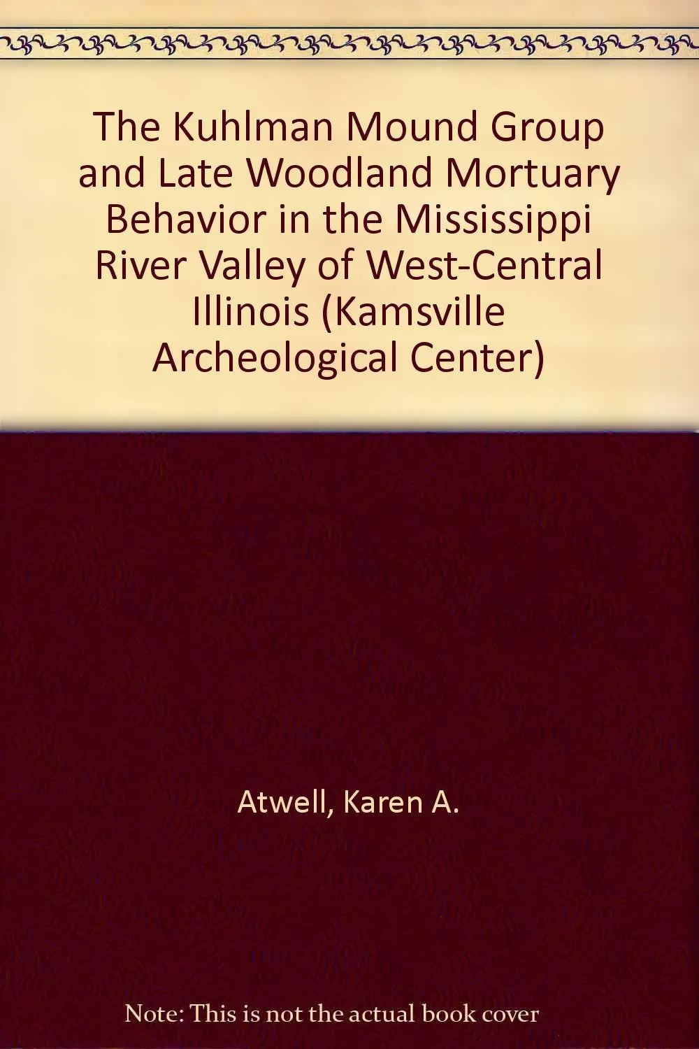 The Kuhlman Mound Group And Late Woodland Mortuary Behavior In The Mississippi River Valley Of West-Central Illinois (Kamsville Archeological Center) Atwell, Karen A. And Connor, Michael D. 1