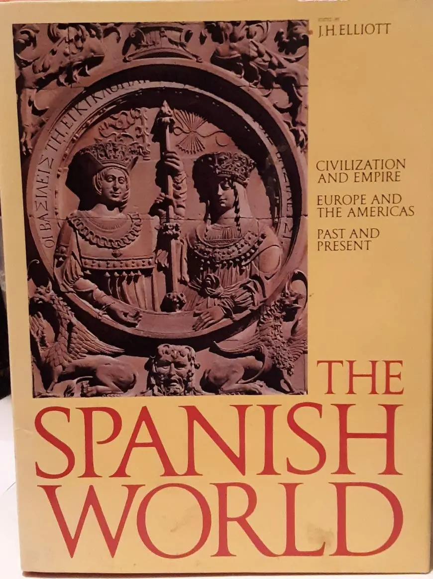 The Spanish World: Civilization And Empire Europe And The Americas Past And Present J.H. Elliott 1