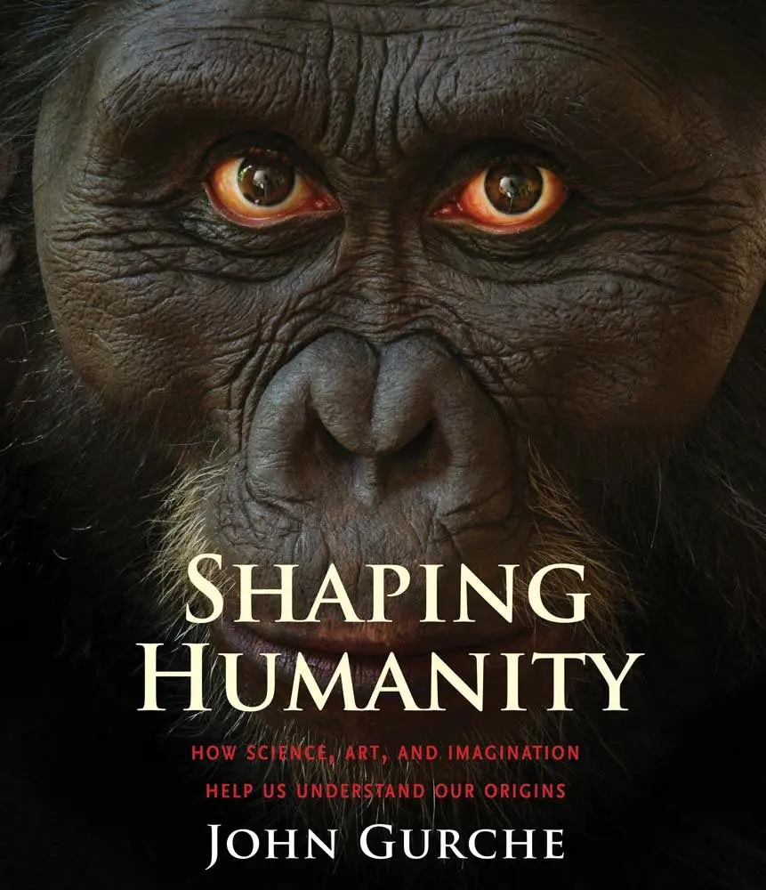 Shaping Humanity: How Science, Art, And Imagination Help Us Understand Our Origins Gurche, John 1