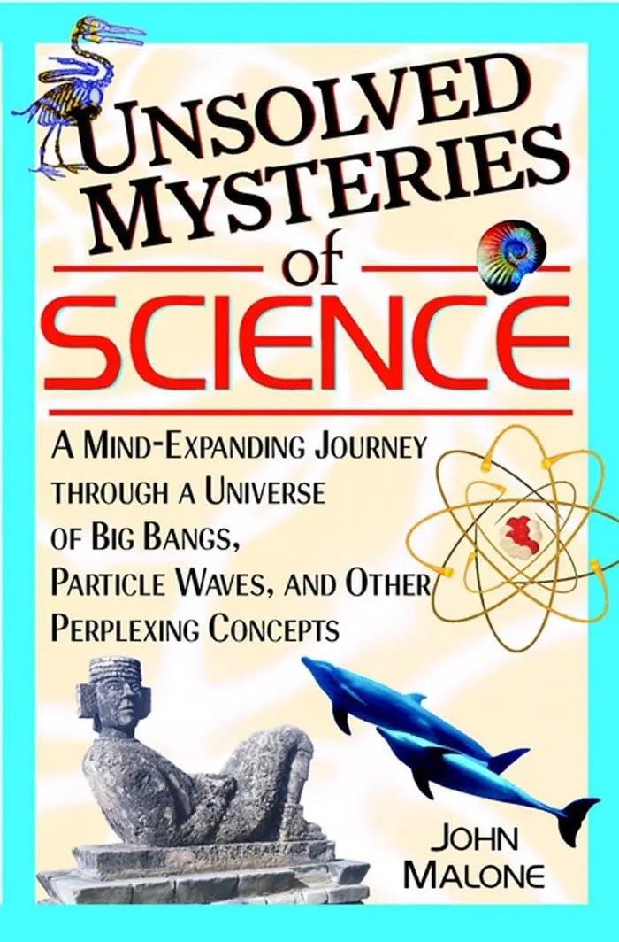 Unsolved Mysteries Of Science: A Mind-Expanding Journey Through A Universe Of Big Bangs, Particle Waves, And Other Perplexing Concepts [Hardcover] Malone, John 1