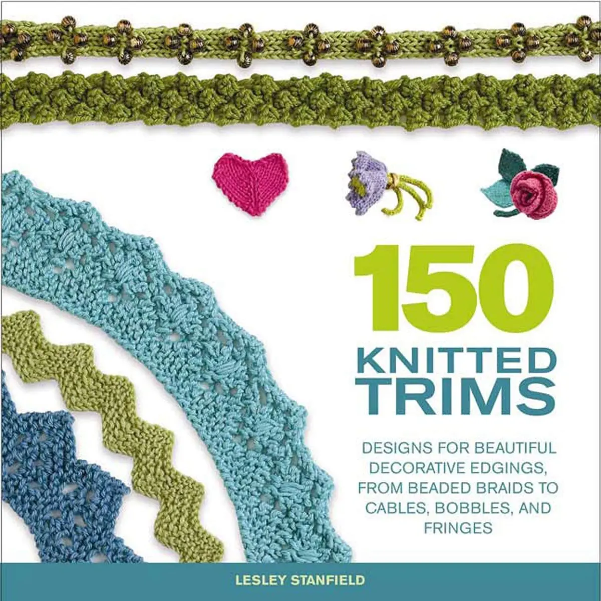 150 Knitted Trims: Designs For Beautiful Decorative Edgings, From Beaded Braids To Cables, Bobbles, And Fringes (Knit & Crochet) Stanfield, Lesley 1