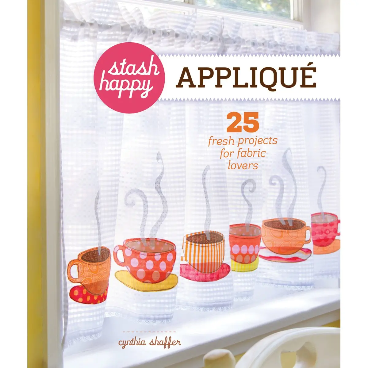 Stash Happy: Appliqué: 25 Fresh Projects For Fabric Lovers Shaffer, Cynthia 1