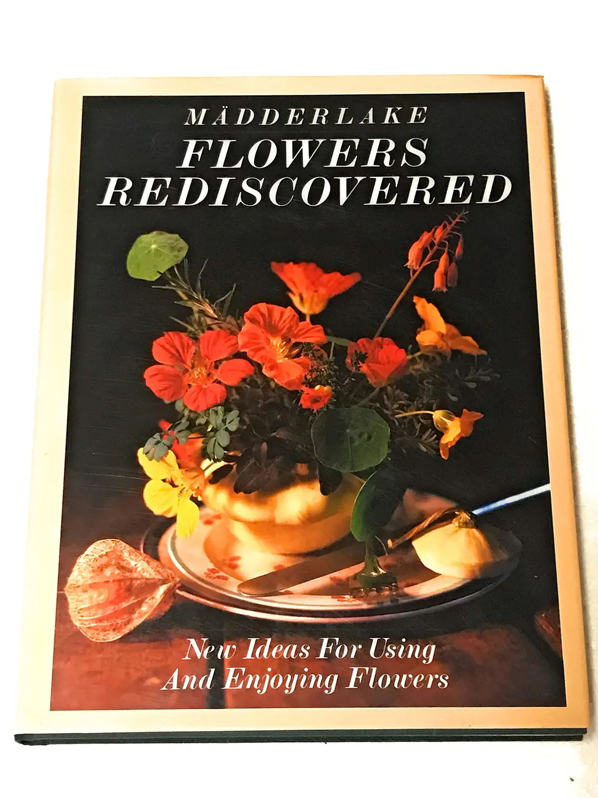 Flowers Rediscovered: New Ideas About Using And Enjoying Flowers [Hardcover] Madderlake/Pritchar,Tom/Jarecki,Billy/Boehmer 1