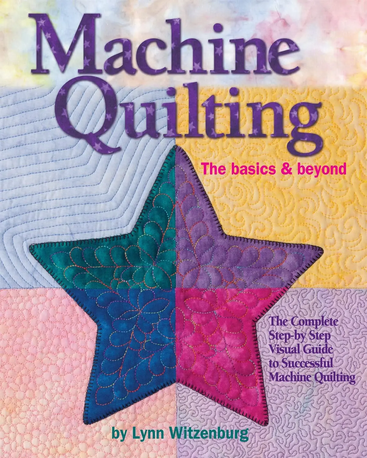 Machine Quilting: The Basics & Beyond: The Complete Step-By-Step Visual Guide To Successful Machine Quilting (Landauer) With 12 Projects, 150 Photos, & Full-Size Patterns In A Lay-Flat Spiral Binding [Hardcover-Spiral] Lynn Witzenburg 1