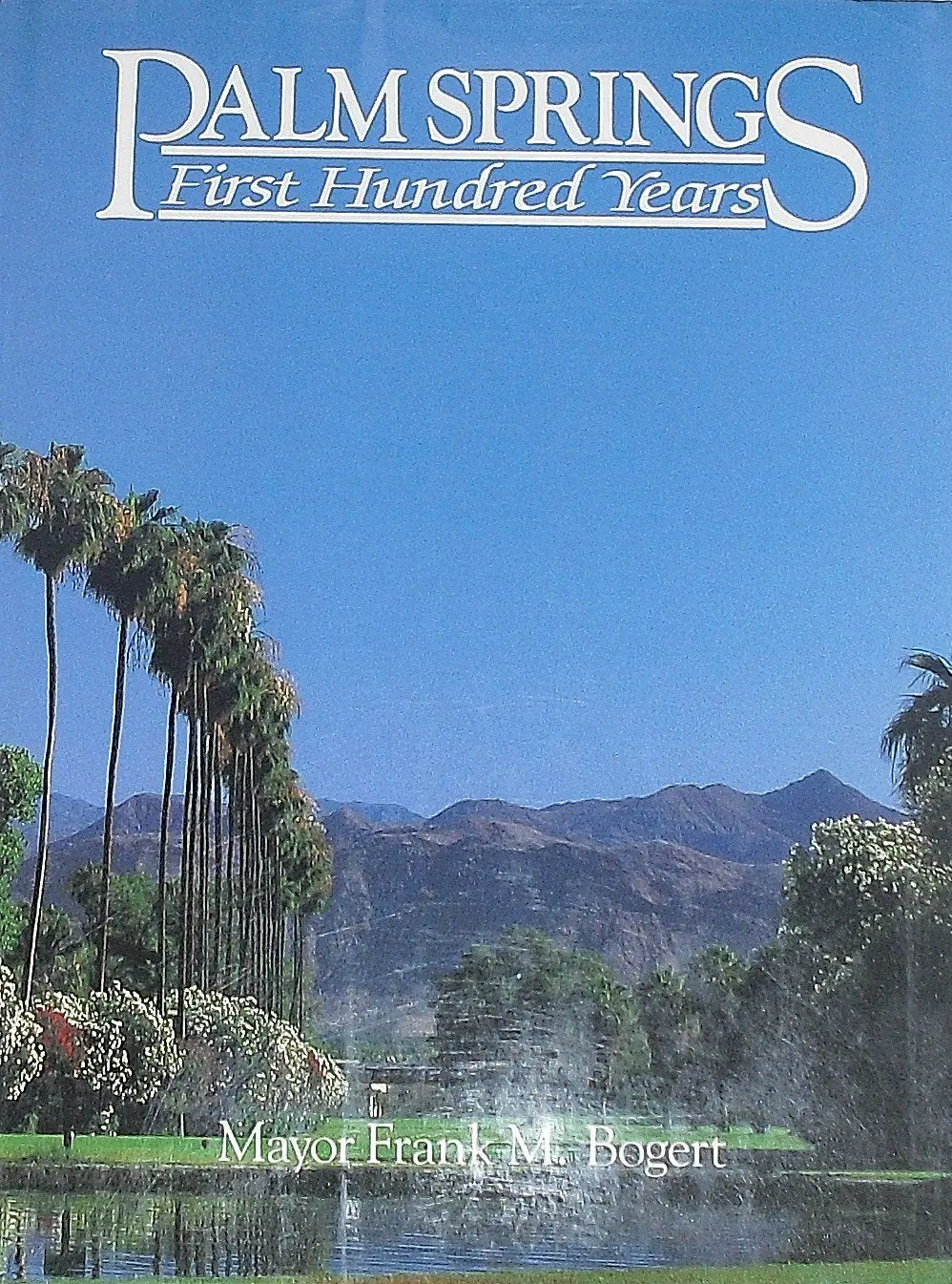 Palm Springs, First Hundred Years [Hardcover] Bogert, Frank M. (Mayor) 1