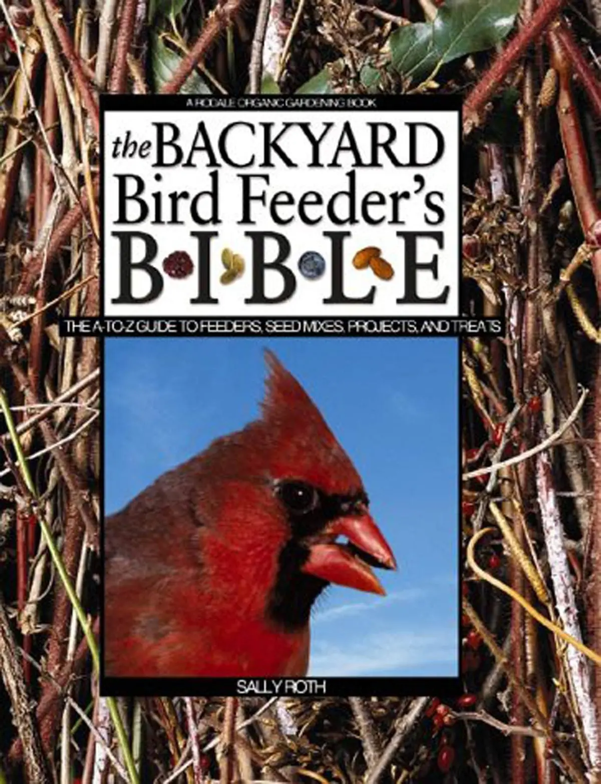 The Backyard Bird Feeder's Bible: The A-To-Z Guide To Feeders, Seed Mixes, Projects And Treats (Rodale Organic Gardening Book) 1