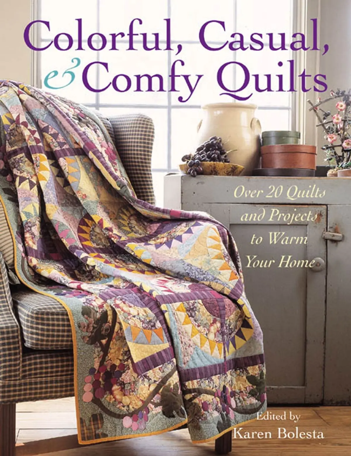 Colorful, Casual, And Comfy Quilts: Over 20 Quilts And Projects To Warm Your Home Bolesta, Karen 1