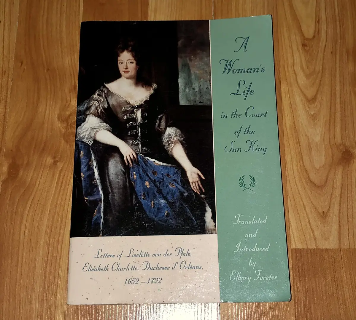 A Woman's Life In The Court Of The Sun King: Letters Of Liselotte Von Der Pfalz, Elisabeth Charlotte, Duchesse D' Orléans, 1652-1722 Elisabeth Charlotte, Duchesse D'orleans And Elborg Forster 1
