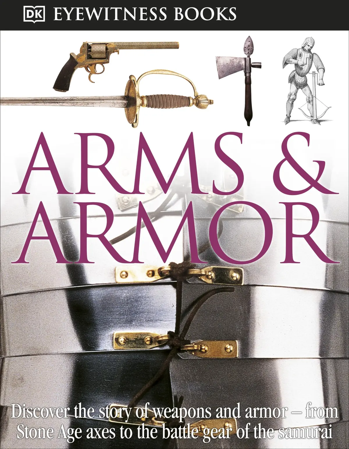 Dk Eyewitness Books: Arms And Armor: Discover The Story Of Weapons And Armor?From Stone Age Axes To The Battle Gear O [Hardcover] Dk 1