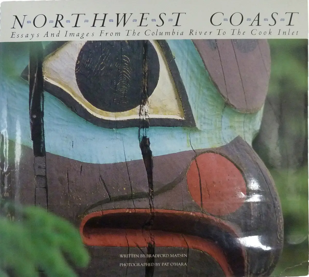 Northwest Coast: Essays And Images From The Columbia River To The Cook Inlet Matsen, Bradford And O'hara, Pat 1