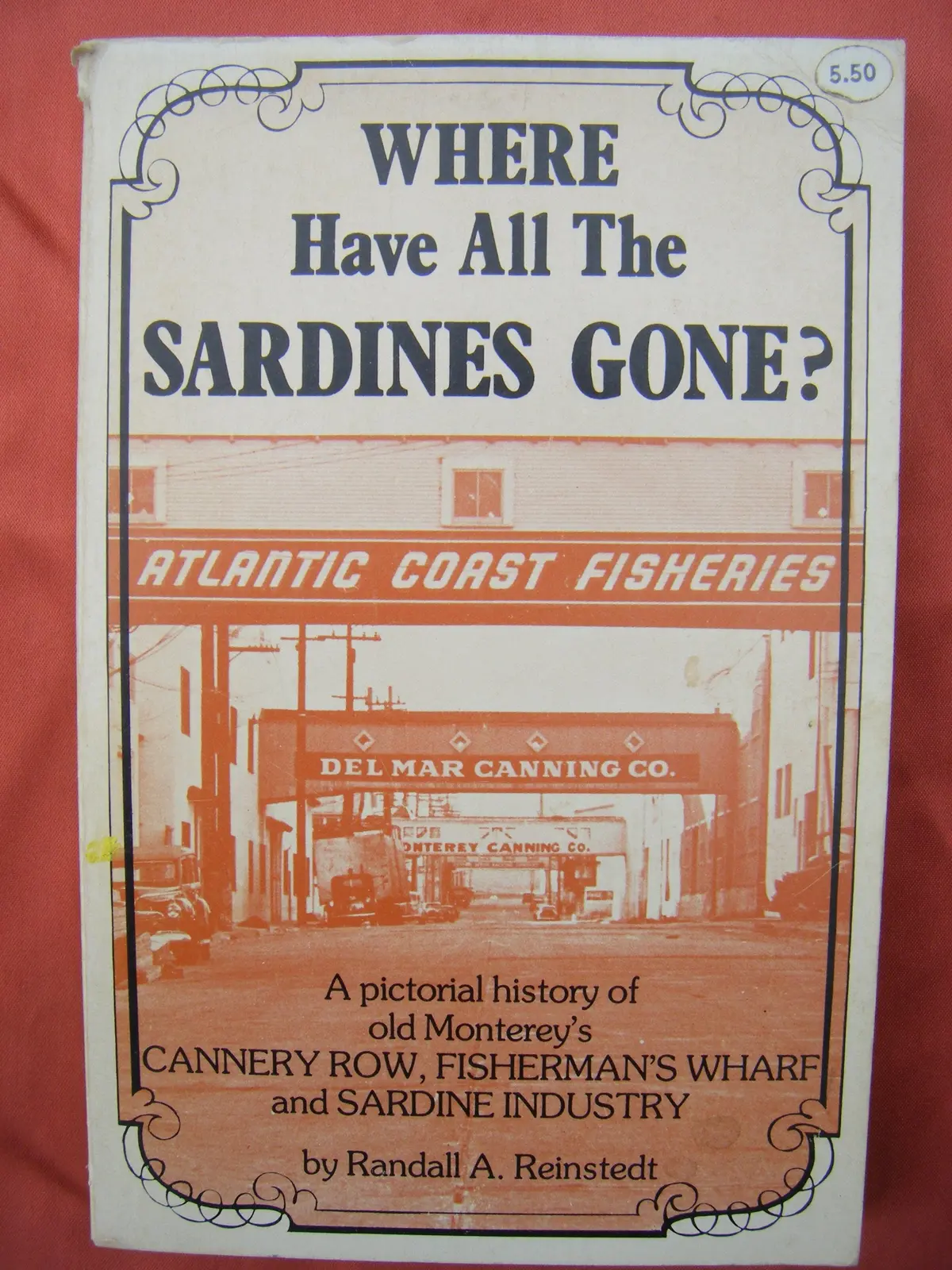 Where Have All The Sardines Gone: A Pictorial History Of Steinbeck's Cannery Row And Old Monterey's Fisherman's Wharf And Sardine Industry Reinstedt, Randall A. 1