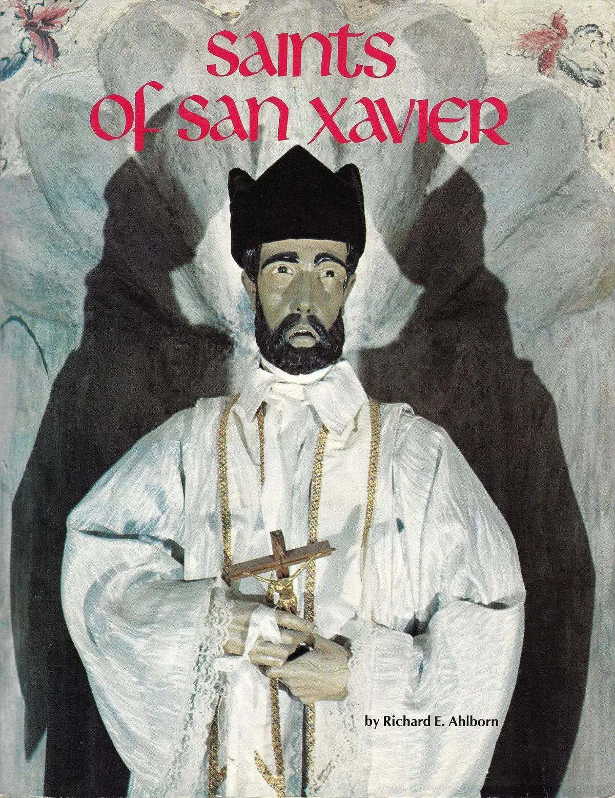 Saints Of San Xavier: The Sculpted Saints Of A Borderland Mission. [Paperback] Richard Eighme Ahlborn 1