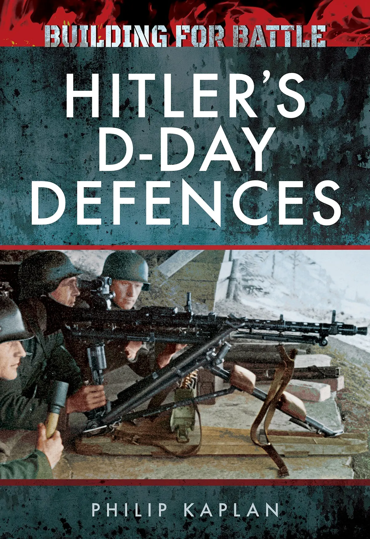 Building For Battle: Hitler's D-Day Defences Kaplan, Philip 1