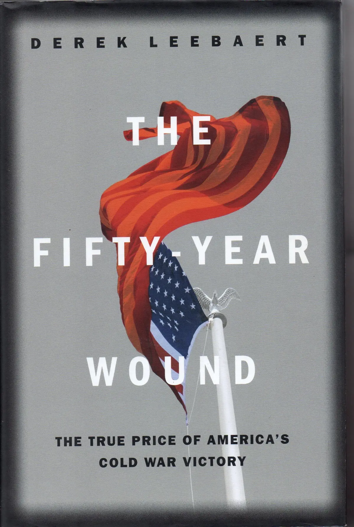 The Fifty Year Wound: The True Price Of America's Cold War Victory Leebaert, Derek 1